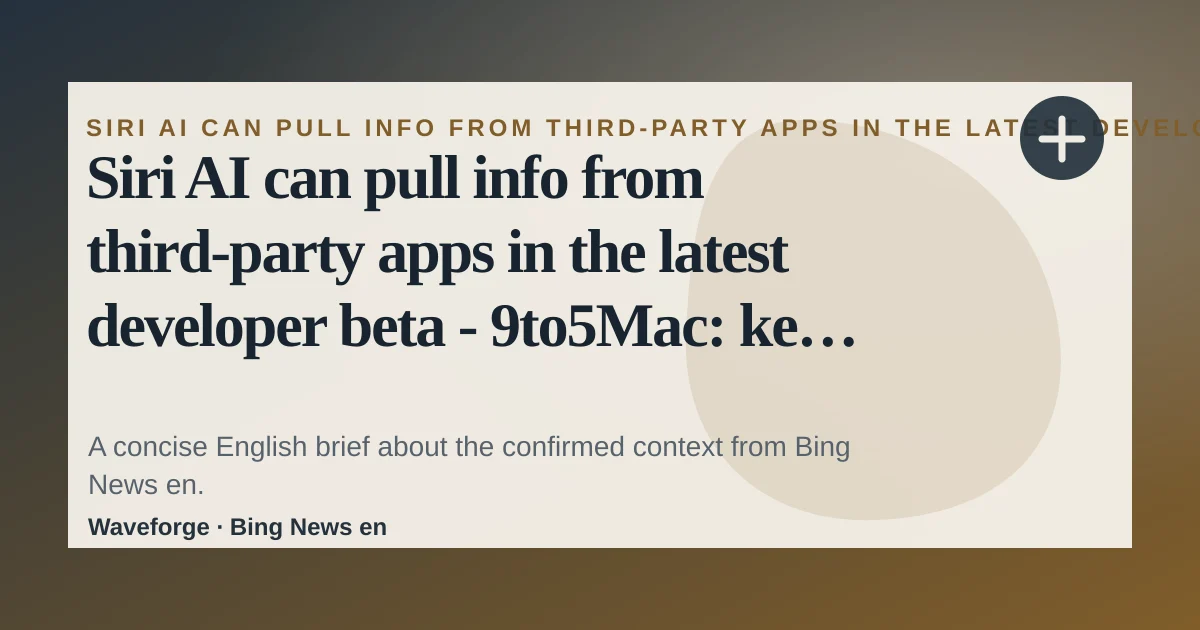 Siri AI can pull info from third-party apps in the latest developer beta - 9to5Mac: key context — source-led trend brief illustration