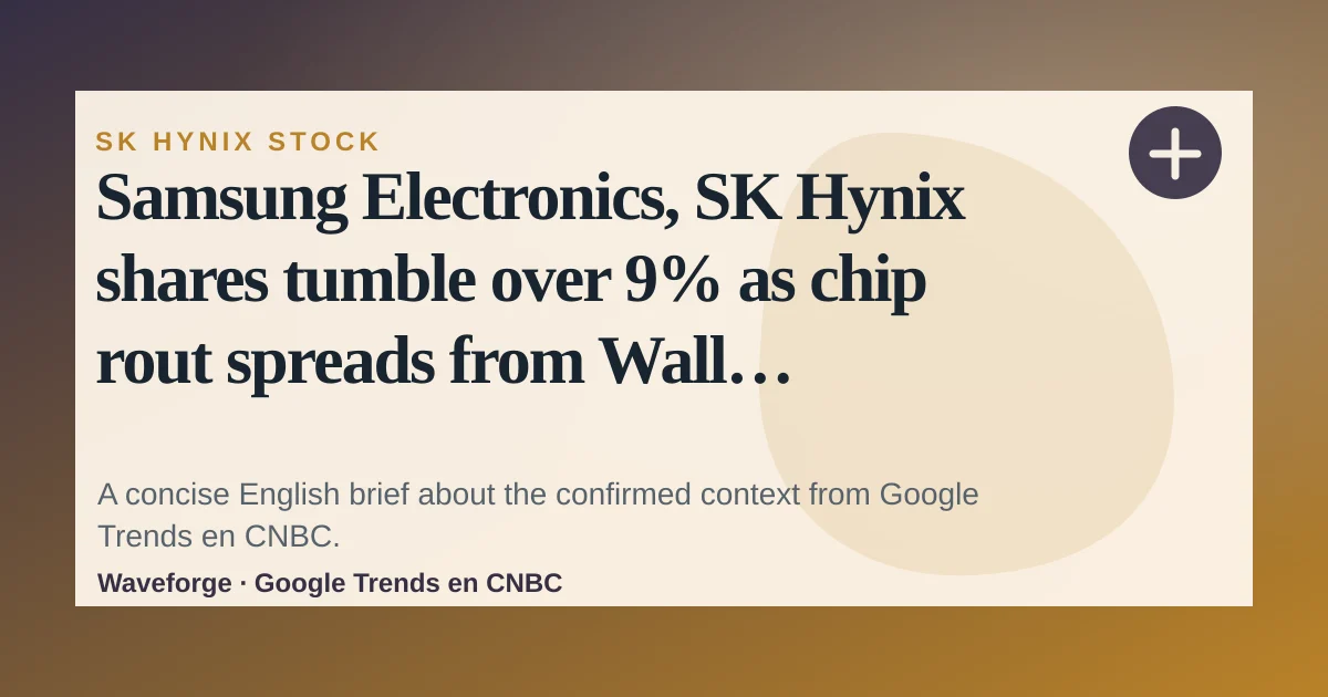 Samsung Electronics, SK Hynix shares tumble over 9% as chip rout spreads from Wall Street: key context — source-led trend brief illustration