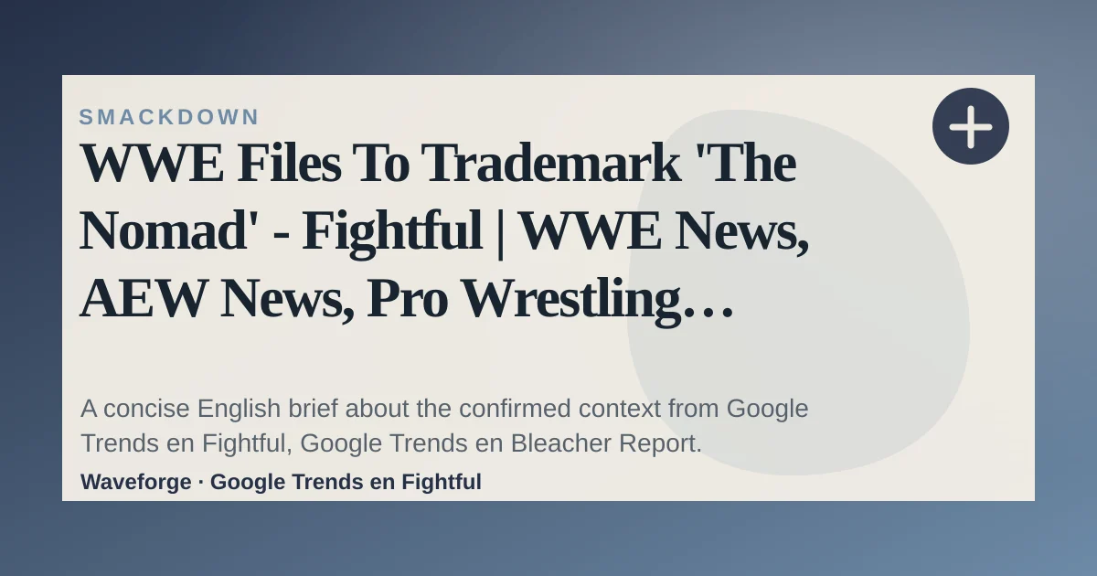 WWE Files To Trademark 'The Nomad' - Fightful | WWE News, AEW News, Pro Wrestling Backstage News: key context — source-led trend brief illustration