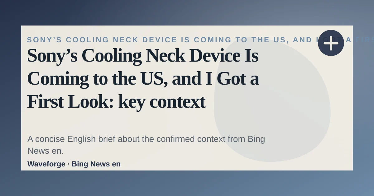 Sony’s Cooling Neck Device Is Coming to the US, and I Got a First Look: key context — source-led trend brief illustration