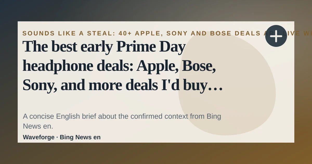 The best early Prime Day headphone deals: Apple, Bose, Sony, and more deals I'd buy myself: key context — source-led trend brief illustration