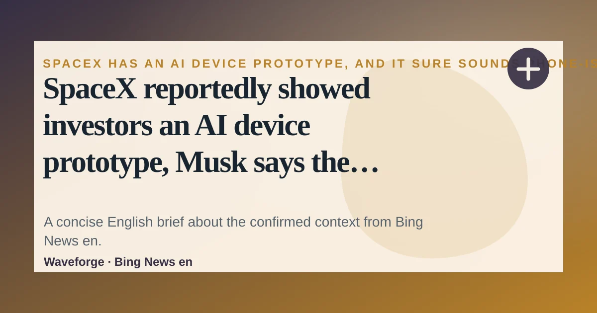 SpaceX reportedly showed investors an AI device prototype, Musk says the report is false: key context — source-led trend brief illustration