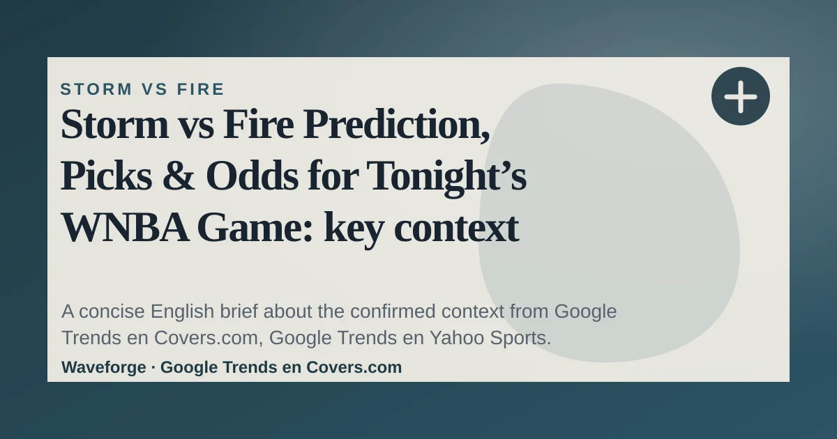 Storm vs Fire Prediction, Picks & Odds for Tonight’s WNBA Game: key context — source-led trend brief illustration