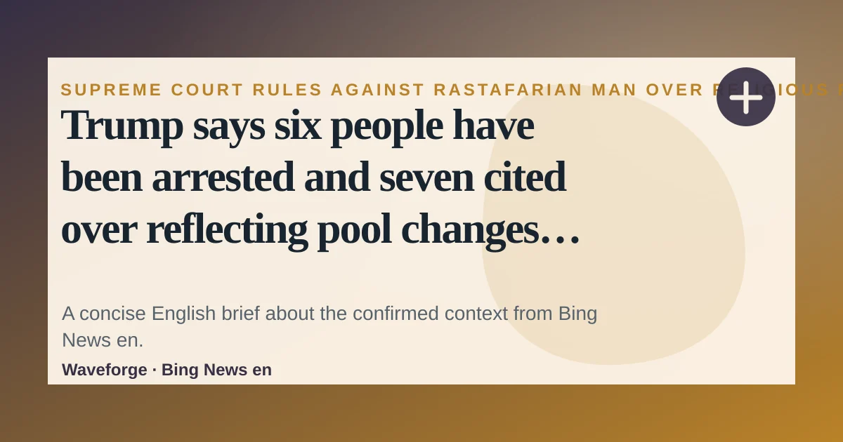 Trump says six people have been arrested and seven cited over reflecting pool changes – US politics live: key context — source-led trend brief illustration