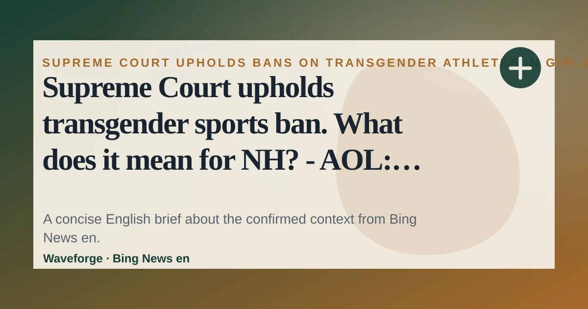 Supreme Court upholds transgender sports ban. What does it mean for NH? - AOL: key context — source-led trend brief illustration