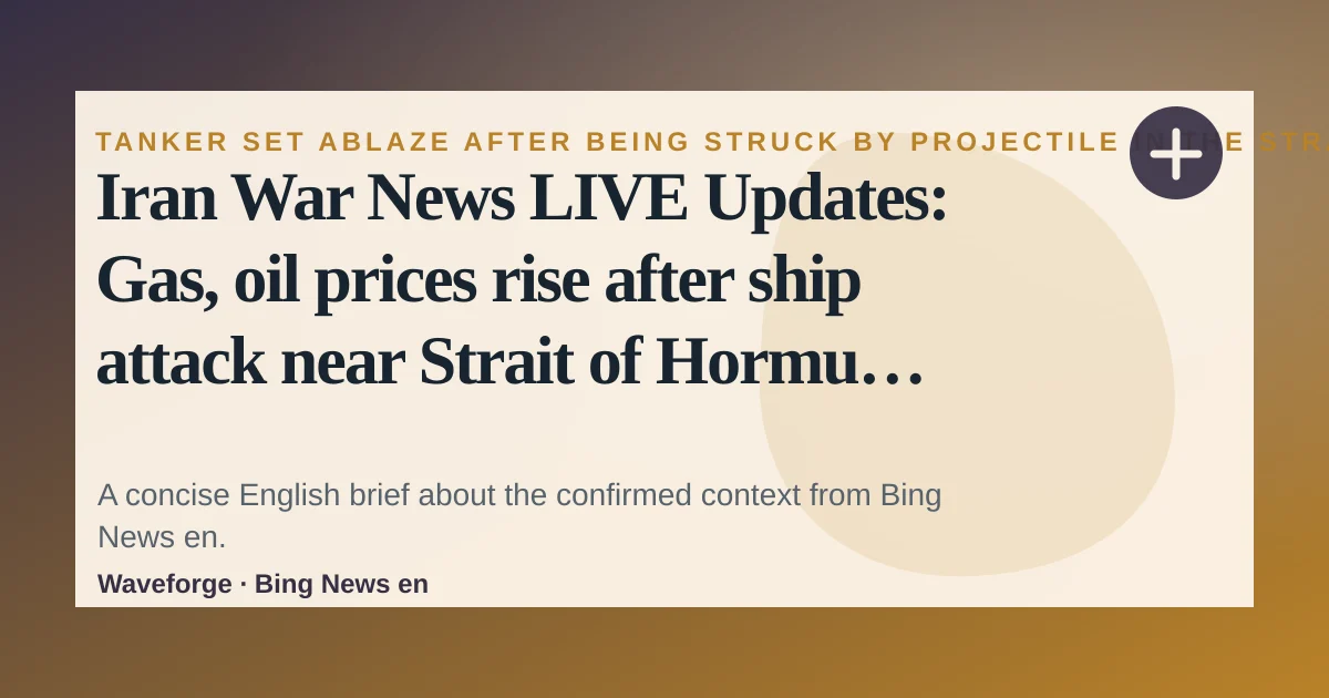 Iran War News LIVE Updates: Gas, oil prices rise after ship attack near Strait of Hormuz: key context — source-led trend brief illustration