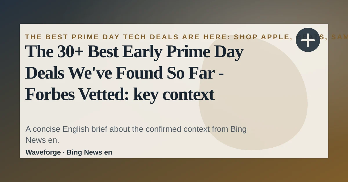 The 30+ Best Early Prime Day Deals We've Found So Far - Forbes Vetted: key context — source-led trend brief illustration