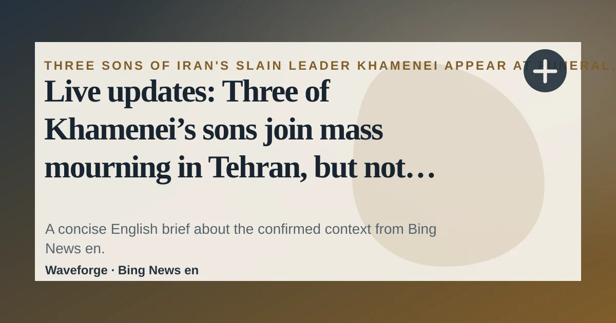 Live updates: Three of Khamenei’s sons join mass mourning in Tehran, but not his successor | CNN: key context — source-led trend brief illustration