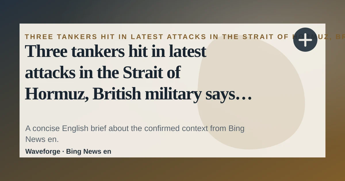 Three tankers hit in latest attacks in the Strait of Hormuz, British military says: key context — source-led trend brief illustration