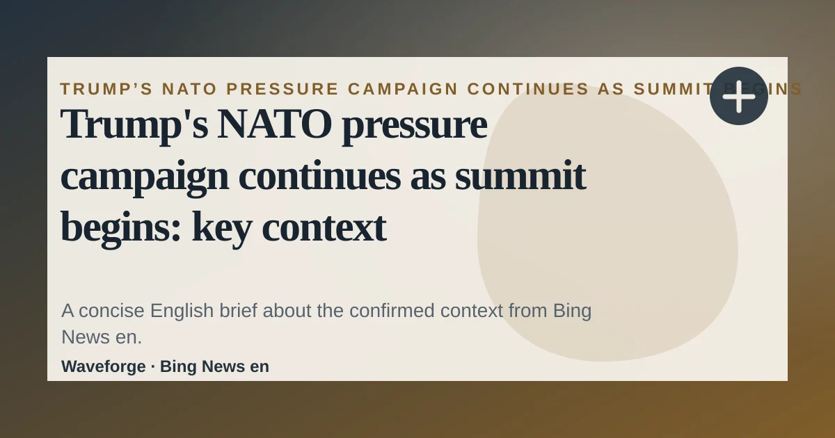 Trump's NATO pressure campaign continues as summit begins: key context — source-led trend brief illustration