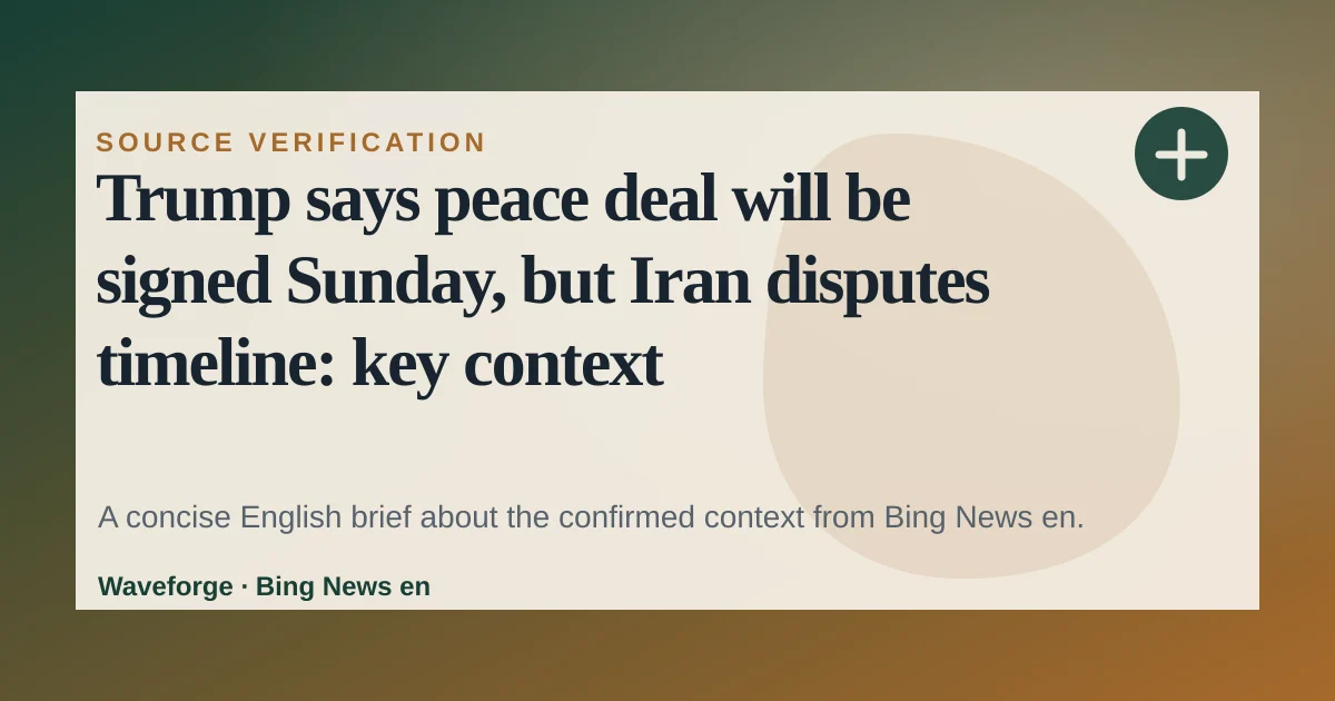 Trump says peace deal will be signed Sunday, but Iran disputes timeline: key context — source-led trend brief illustration