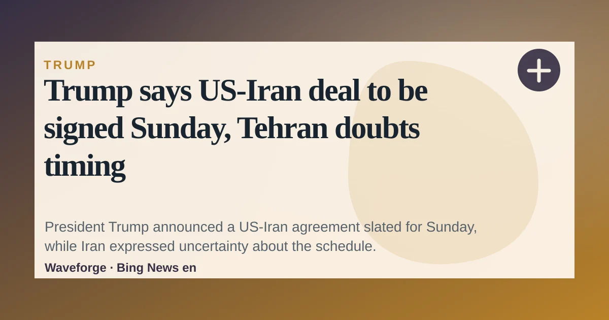 Trump says US‑Iran deal to be signed Sunday, Tehran doubts timing — source-led trend brief illustration