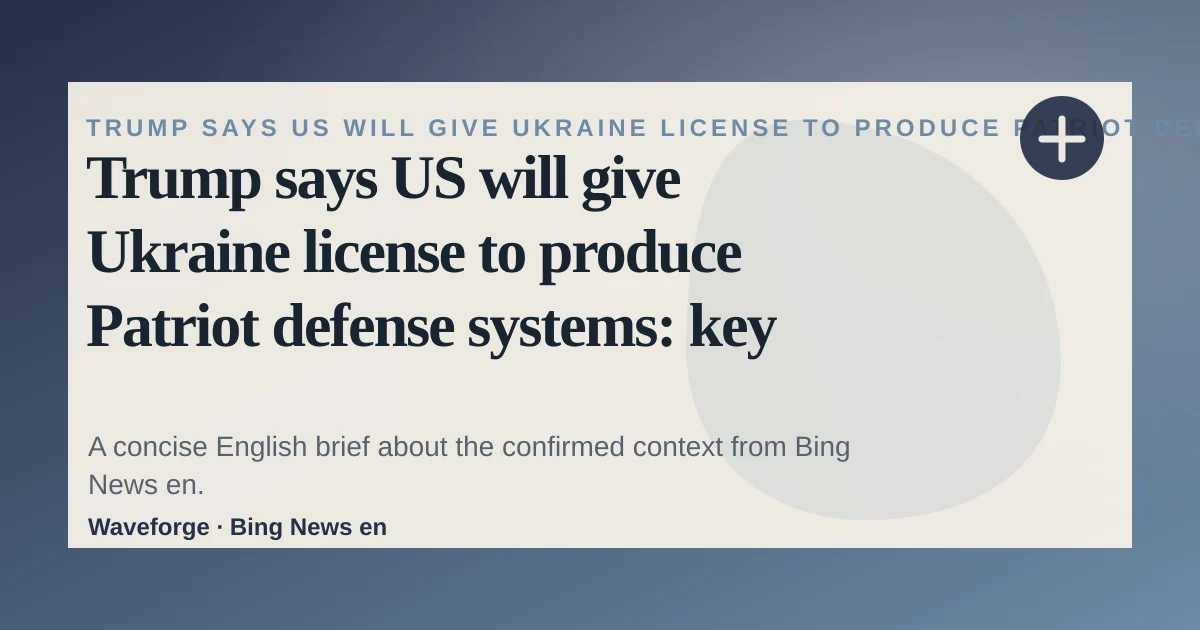 Trump says US will give Ukraine license to produce Patriot defense systems: key context — source-led trend brief illustration