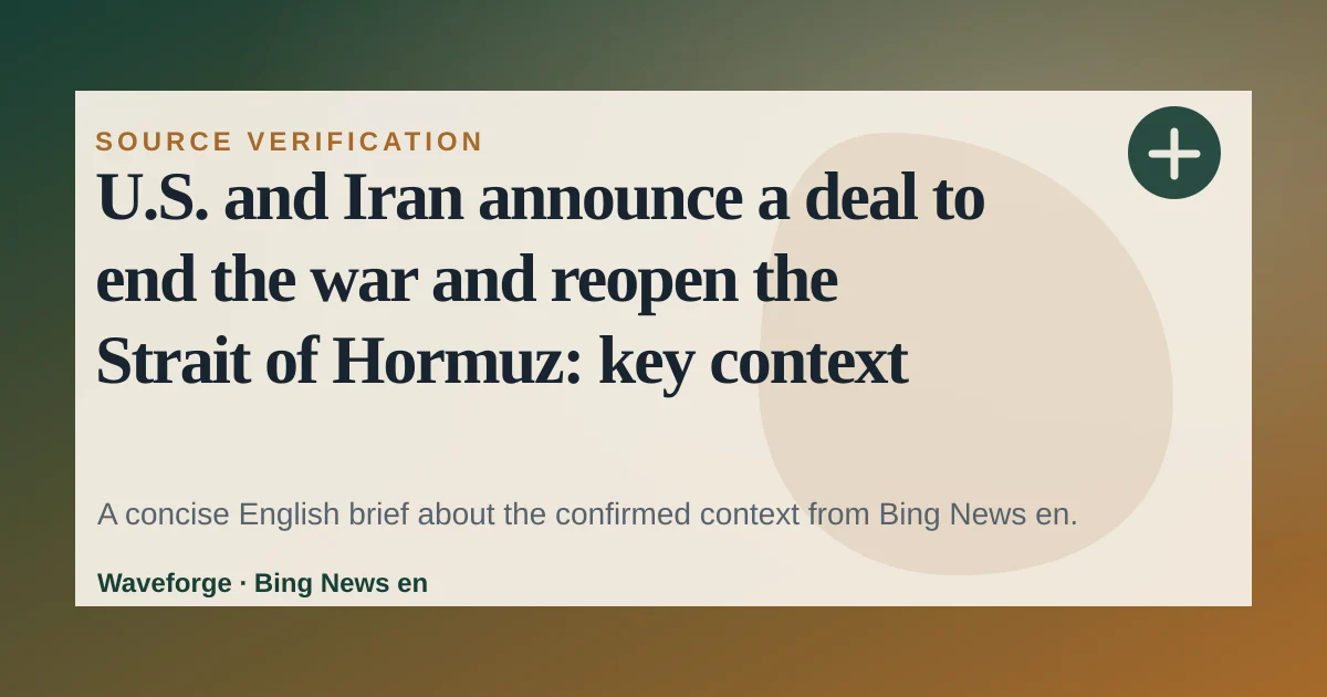 U.S. and Iran announce a deal to end the war and reopen the Strait of Hormuz: key context — source-led trend brief illustration