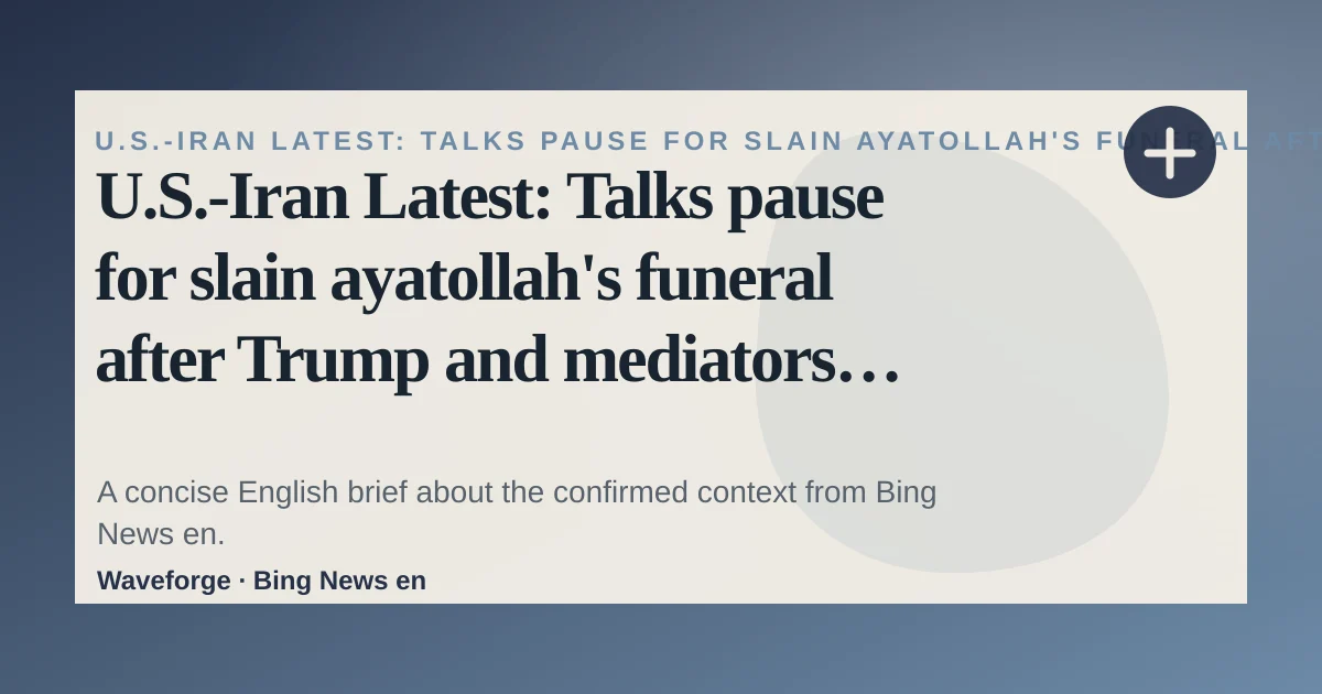 U.S.-Iran Latest: Talks pause for slain ayatollah's funeral after Trump and mediators claim progress: key context — source-led trend brief illustration
