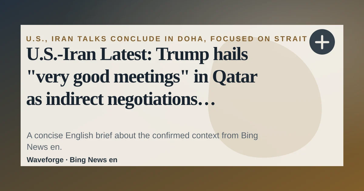 U.S.-Iran Latest: Trump hails "very good meetings" in Qatar as indirect negotiations resume: key context — source-led trend brief illustration