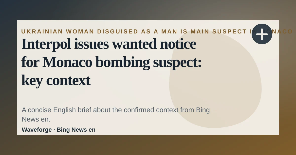 Interpol issues wanted notice for Monaco bombing suspect: key context — source-led trend brief illustration