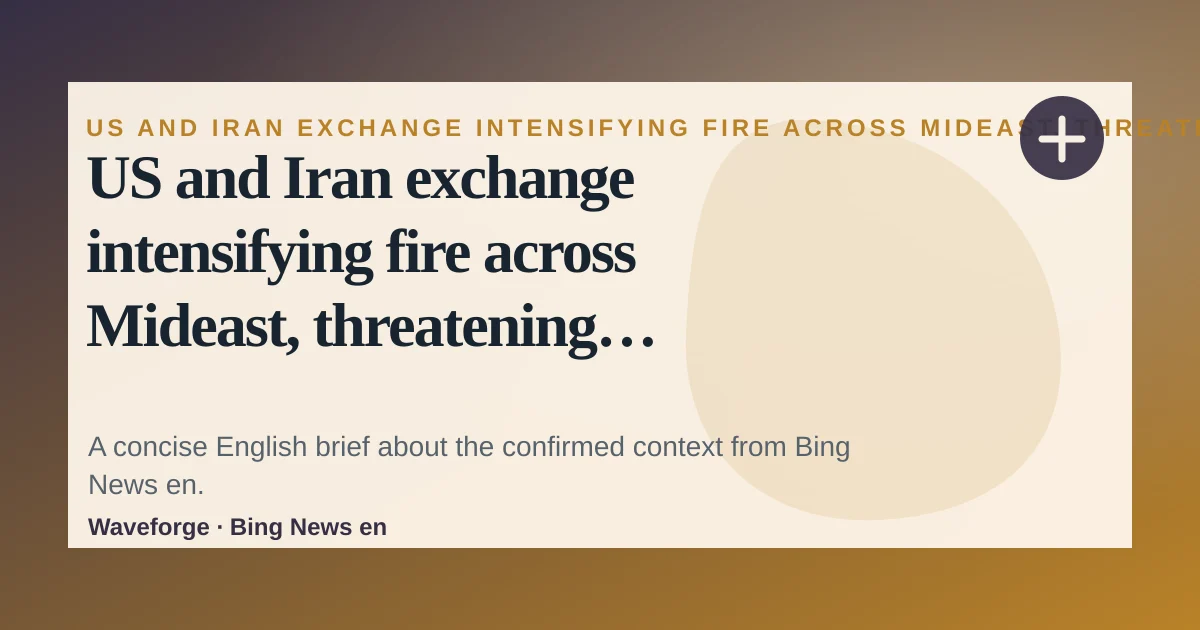 US and Iran exchange intensifying fire across Mideast, threatening ceasefire deal: key context — source-led trend brief illustration