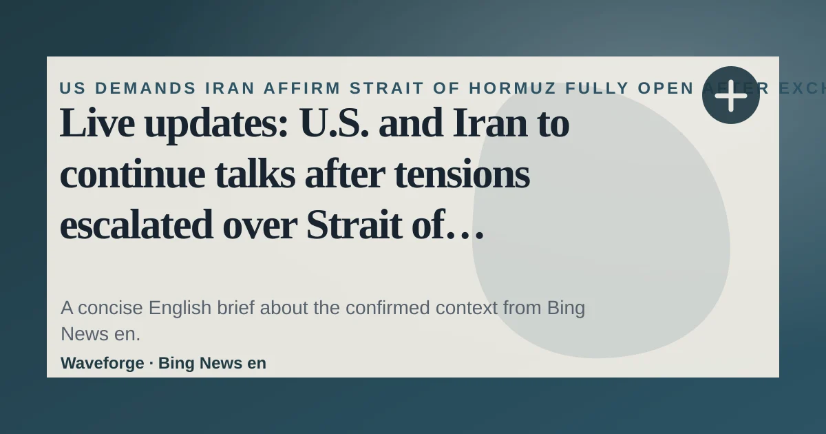 Live updates: U.S. and Iran to continue talks after tensions escalated over Strait of Hormuz: key context — source-led trend brief illustration
