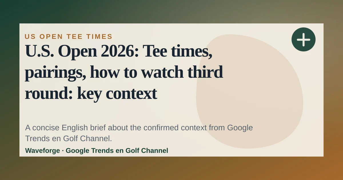 U.S. Open 2026: Tee times, pairings, how to watch third round: key context — source-led trend brief illustration