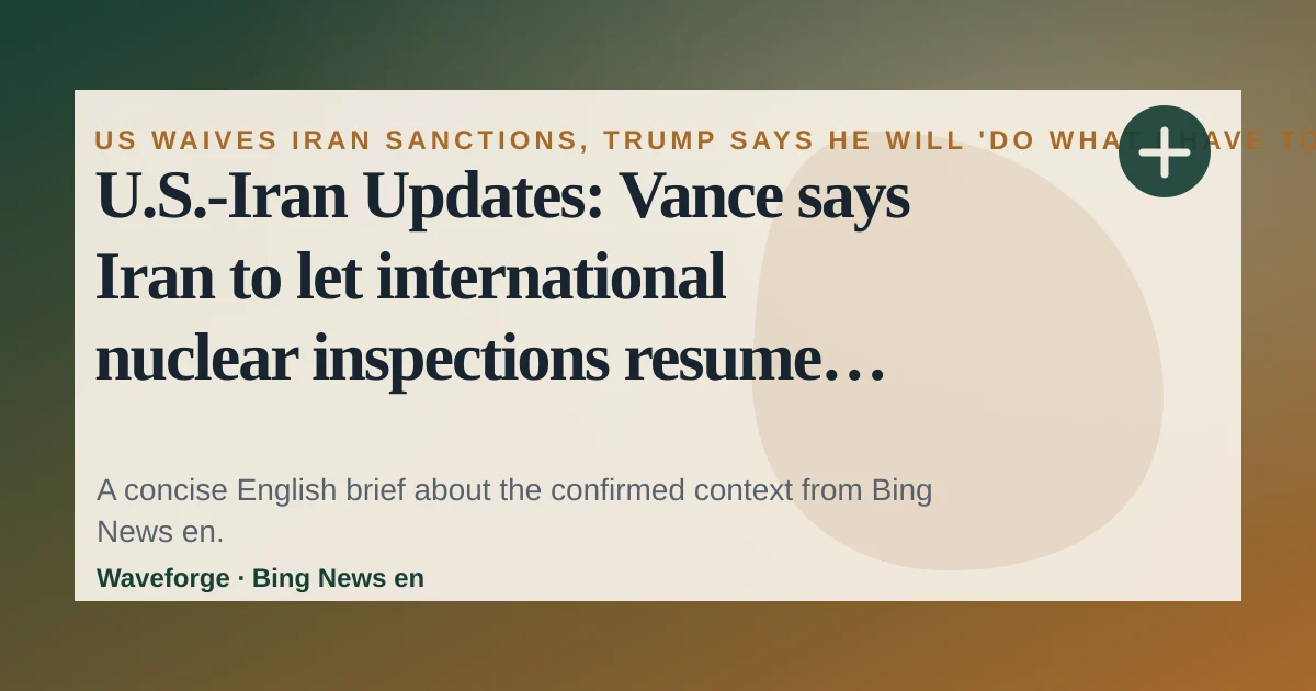 U.S.-Iran Updates: Vance says Iran to let international nuclear inspections resume after "good day" of talks: key context — source-led trend brief illustration