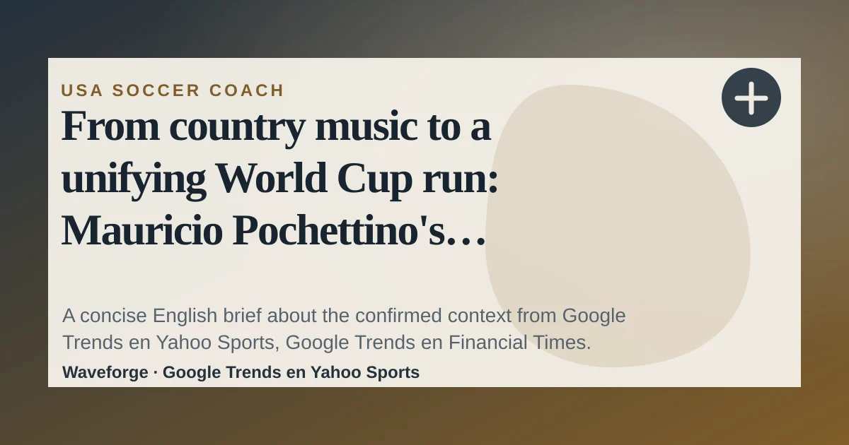From country music to a unifying World Cup run: Mauricio Pochettino's American journey: key context — source-led trend brief illustration