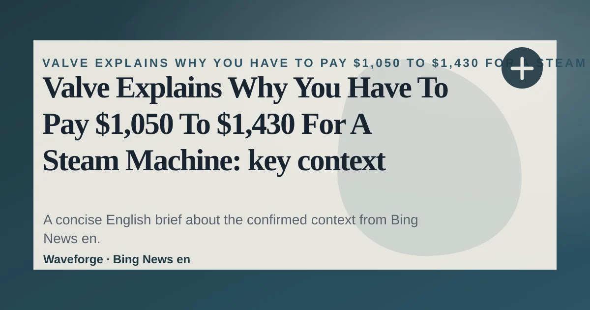 Valve Explains Why You Have To Pay $1,050 To $1,430 For A Steam Machine: key context — source-led trend brief illustration