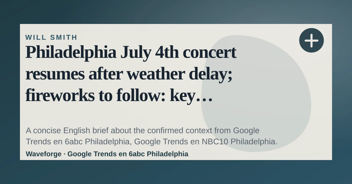 Philadelphia July 4th concert resumes after weather delay; fireworks to follow: key context — source-led trend brief illustration