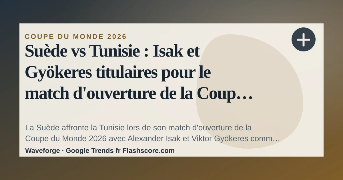 Suède vs Tunisie : Isak et Gyökeres titulaires pour le match d'ouverture de la Coupe du Monde 2026 — source-led trend brief illustration