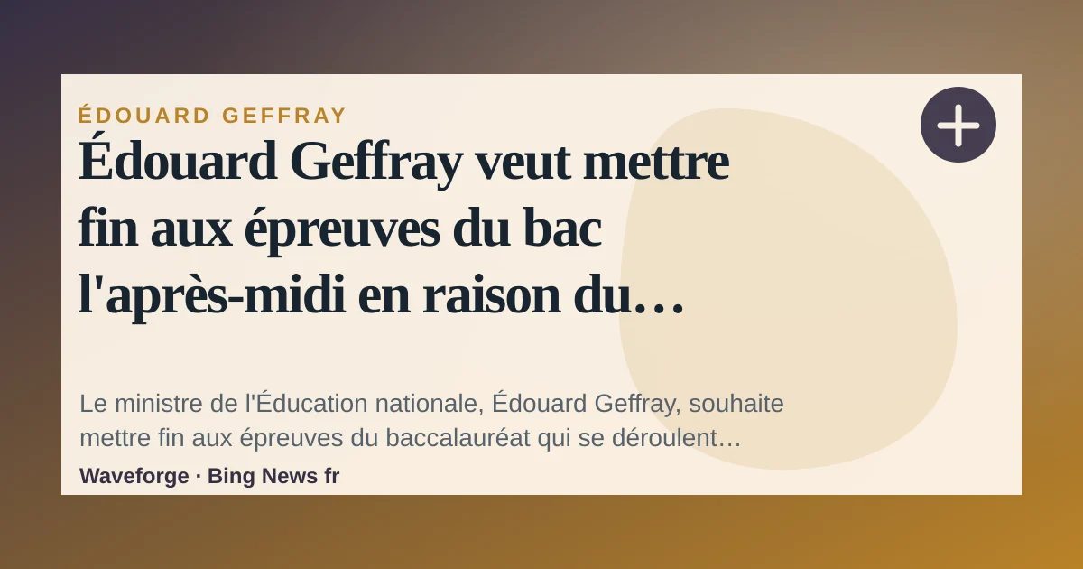 Édouard Geffray veut mettre fin aux épreuves du bac l'après-midi en raison du réchauffement climatique — source-led trend brief illustration
