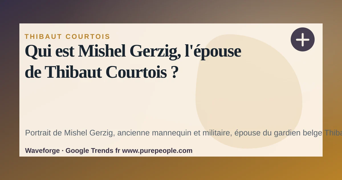 Qui est Mishel Gerzig, l'épouse de Thibaut Courtois ? — source-led trend brief illustration