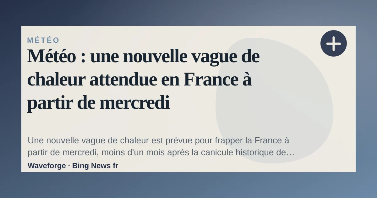 Météo : une nouvelle vague de chaleur attendue en France à partir de mercredi — source-led trend brief illustration