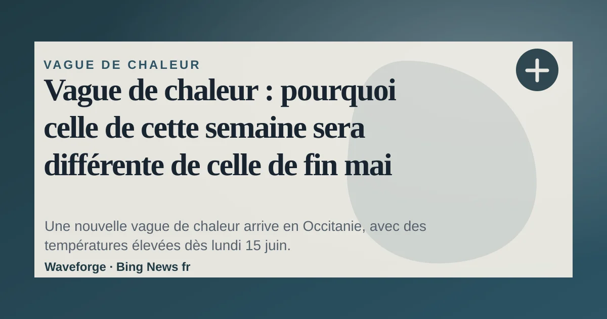 Vague de chaleur : pourquoi celle de cette semaine sera différente de celle de fin mai — source-led trend brief illustration