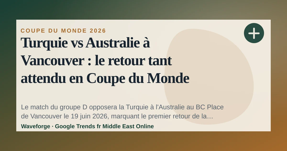 Turquie vs Australie à Vancouver : le retour tant attendu en Coupe du Monde 2026 — source-led trend brief illustration