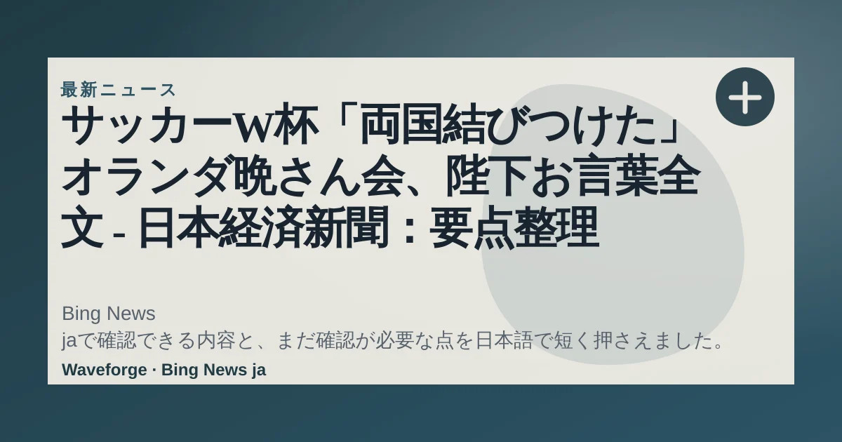 サッカーW杯「両国結びつけた」 オランダ晩さん会、陛下お言葉全文 - 日本経済新聞:要点整理 — source-led trend brief illustration