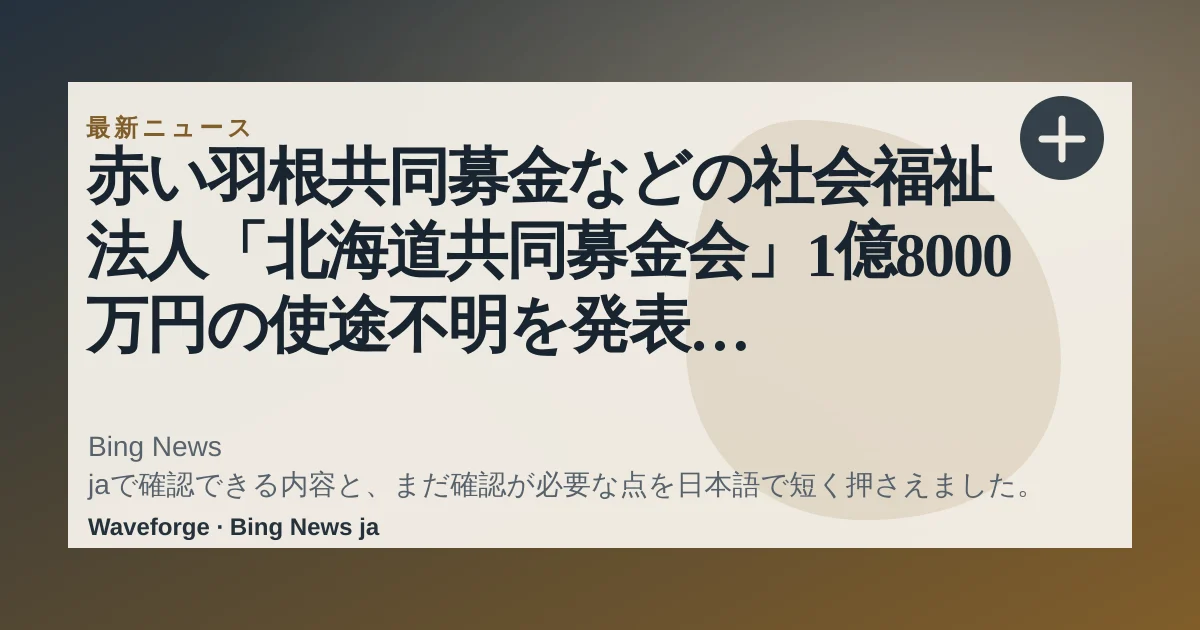 赤い羽根共同募金などの社会福祉法人「北海道共同募金会」1億8000万円の使途不明を発表 会計責任者が着服したか | 文春オンライン:要点整理 — source-led trend brief illustration