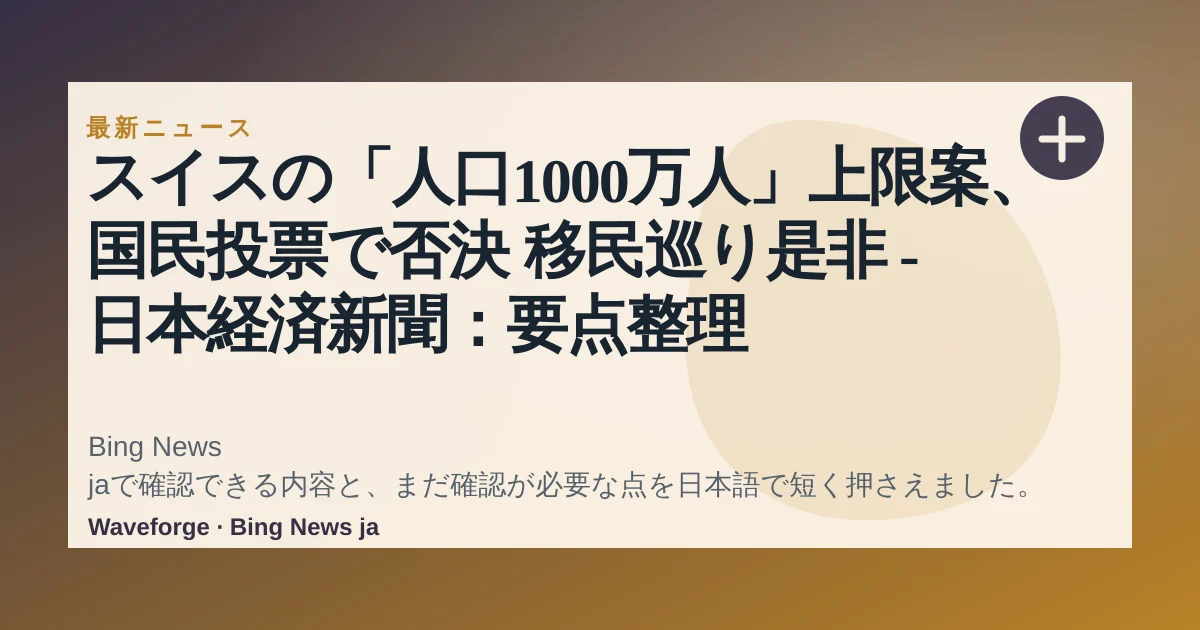 スイスの「人口1000万人」上限案、国民投票で否決 移民巡り是非 - 日本経済新聞:要点整理 — source-led trend brief illustration