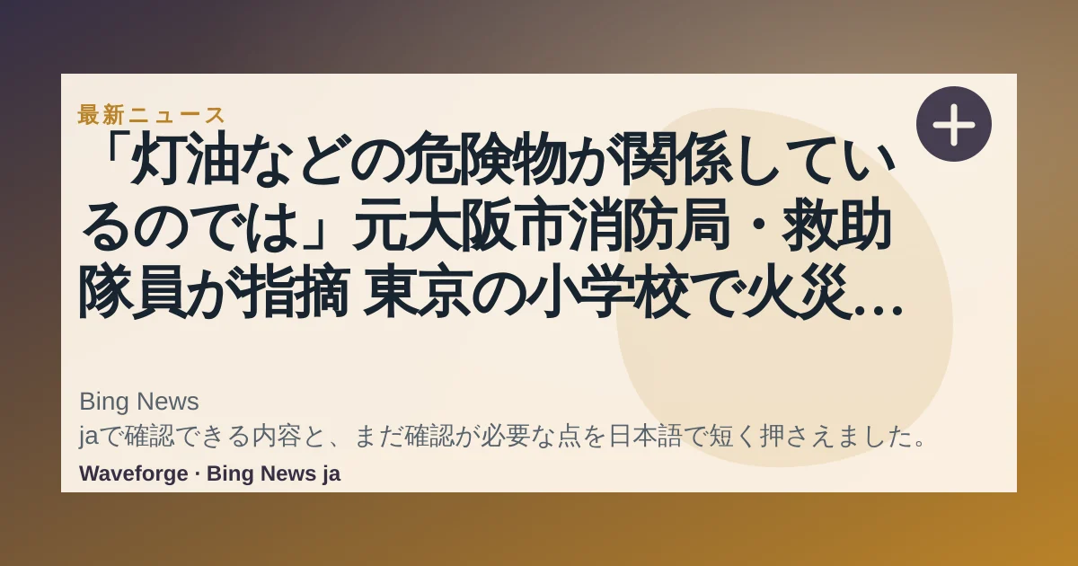 「灯油などの危険物が関係しているのでは」元大阪市消防局・救助隊員が指摘 東京の小学校で火災 音楽室から出火か 児童・教職員11人が病院に|FNNプライムオンライン:要点整理 — source-led trend brief illustration