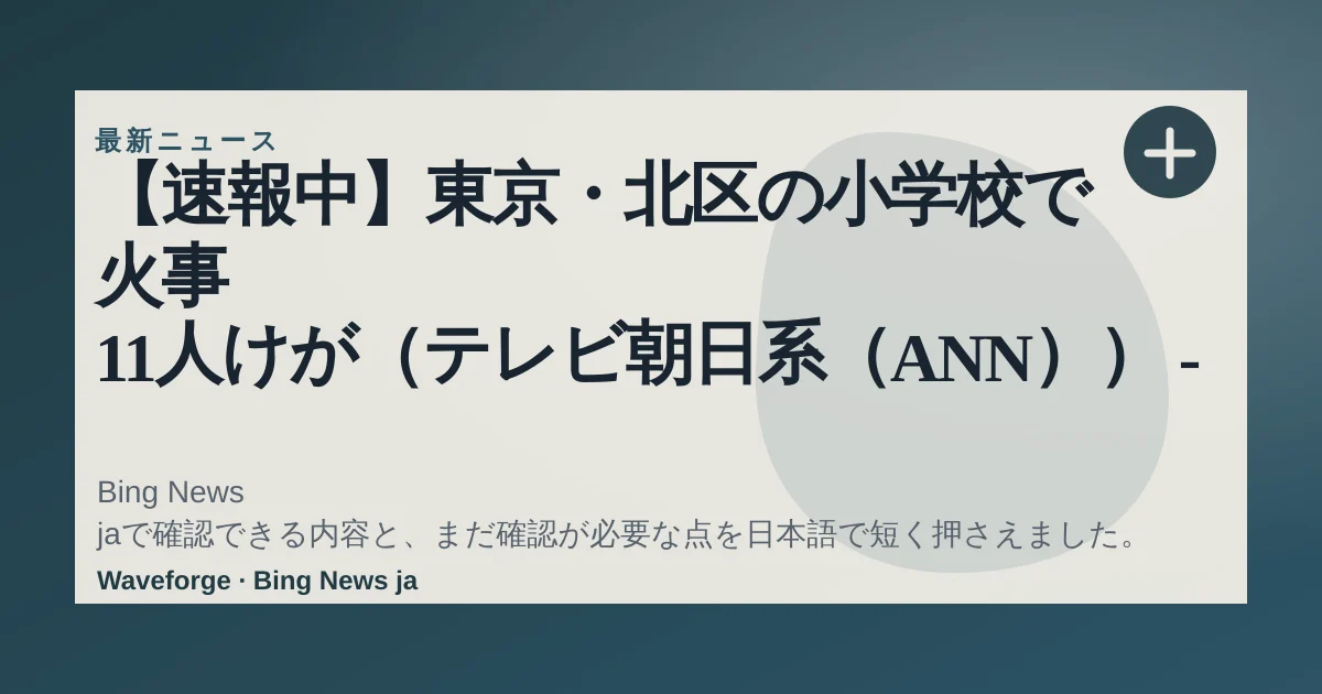 【速報中】東京・北区の小学校で火事 11人けが(テレビ朝日系(ANN)) - Yahoo!ニュース:要点整理 — source-led trend brief illustration