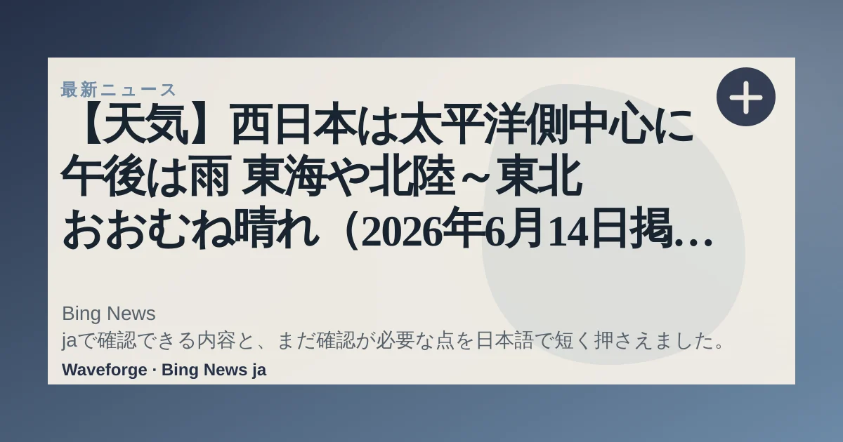 【天気】西日本は太平洋側中心に午後は雨 東海や北陸~東北 おおむね晴れ(2026年6月14日掲載)|日テレNEWS NNN:要点整理 — source-led trend brief illustration