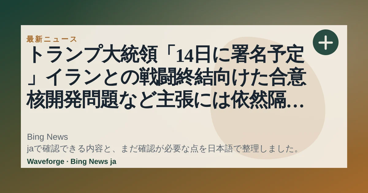 トランプ大統領「14日に署名予定」イランとの戦闘終結向けた合意 核開発問題など主張には依然隔たり(日テレNEWS NNN) - Yahoo!ニュース:要点整理 — source-led trend brief illustration