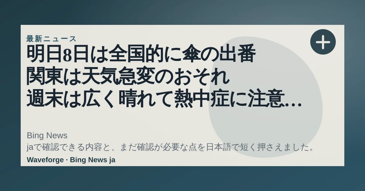 明日8日は全国的に傘の出番 関東は天気急変のおそれ 週末は広く晴れて熱中症に注意(tenki.jp) - Yahoo!ニュース:要点整理 — source-led trend brief illustration