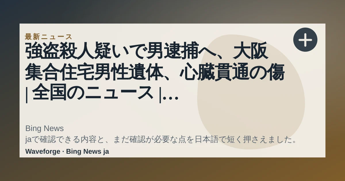 強盗殺人疑いで男逮捕へ、大阪 集合住宅男性遺体、心臓貫通の傷 | 全国のニュース | 福井新聞ONLINE:要点整理 — source-led trend brief illustration