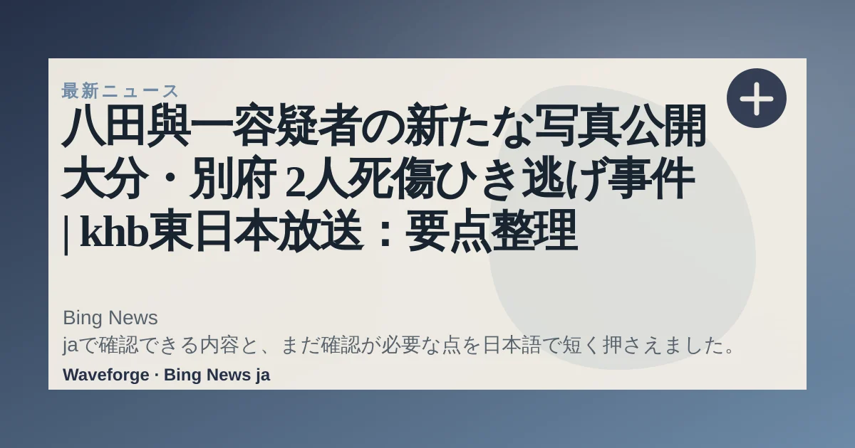 八田與一容疑者の新たな写真公開 大分・別府 2人死傷ひき逃げ事件 | khb東日本放送:要点整理 — source-led trend brief illustration
