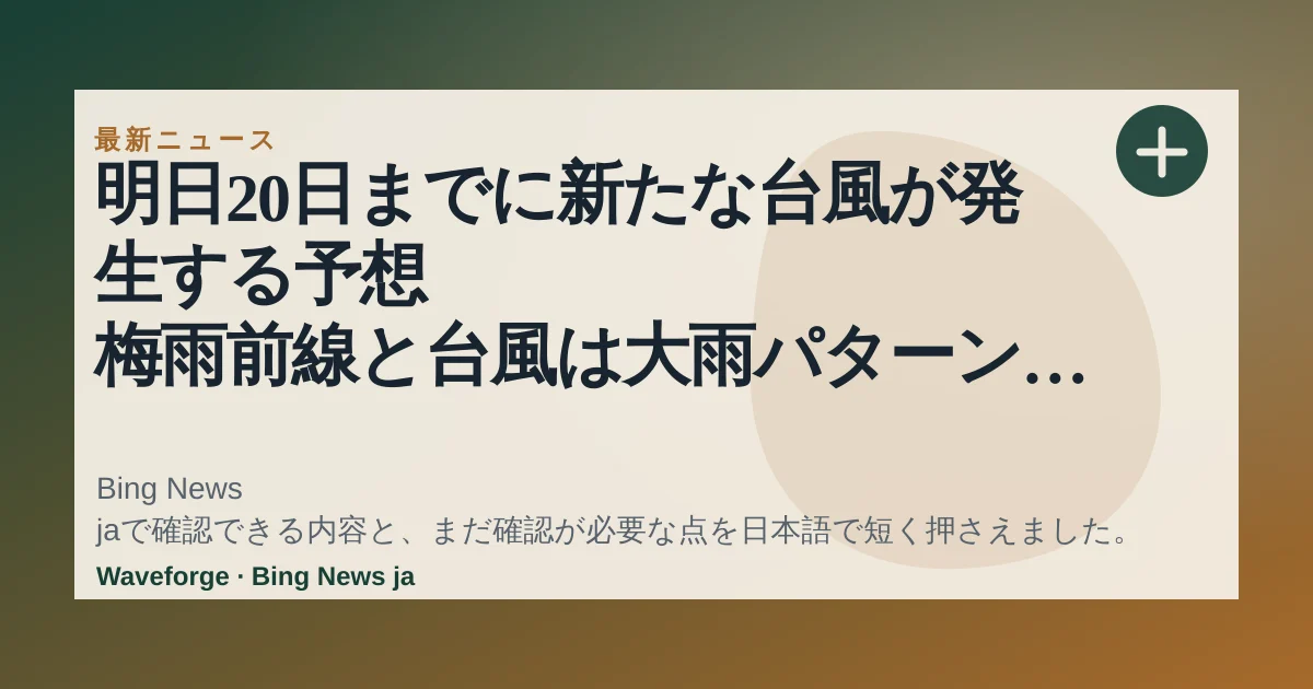 明日20日までに新たな台風が発生する予想 梅雨前線と台風は大雨パターン 動向注意(気象予報士 福冨 里香):要点整理 — source-led trend brief illustration