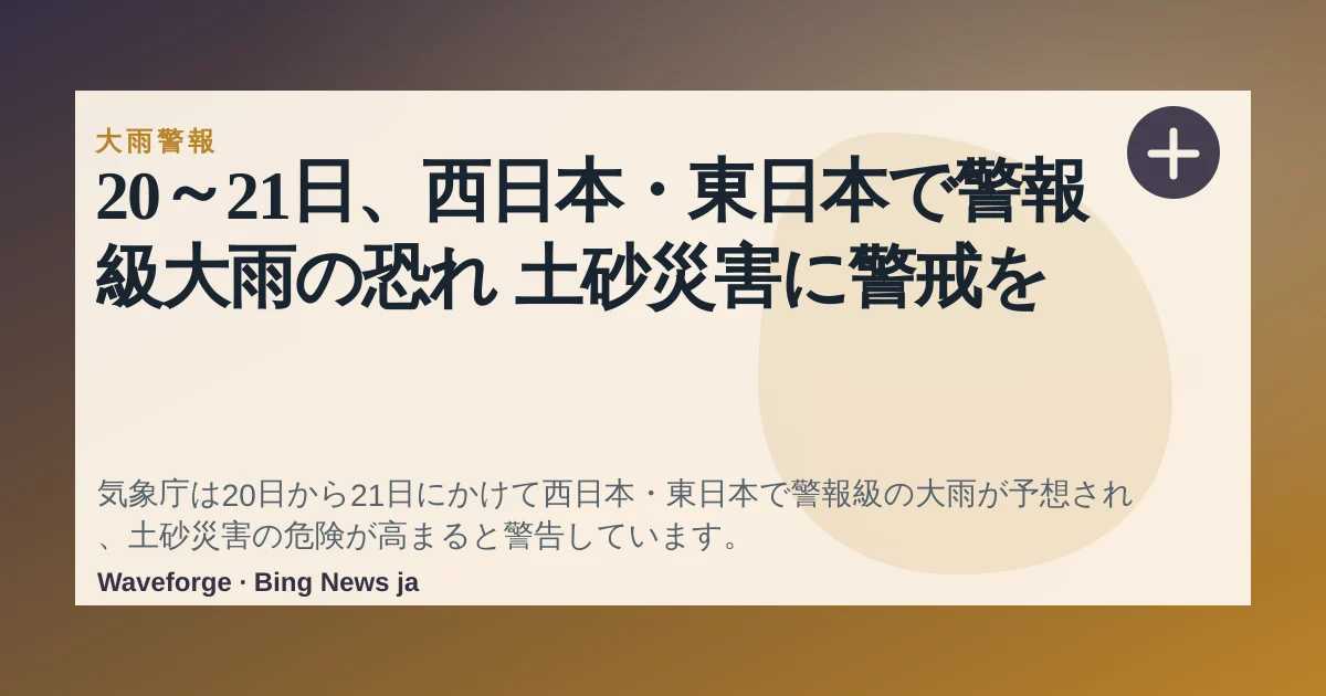 20~21日、西日本・東日本で警報級大雨の恐れ 土砂災害に警戒を — source-led trend brief illustration