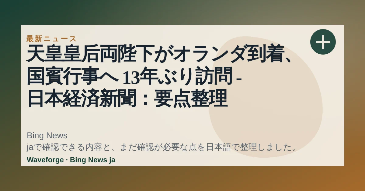 天皇皇后両陛下がオランダ到着、国賓行事へ 13年ぶり訪問 - 日本経済新聞:要点整理 — source-led trend brief illustration