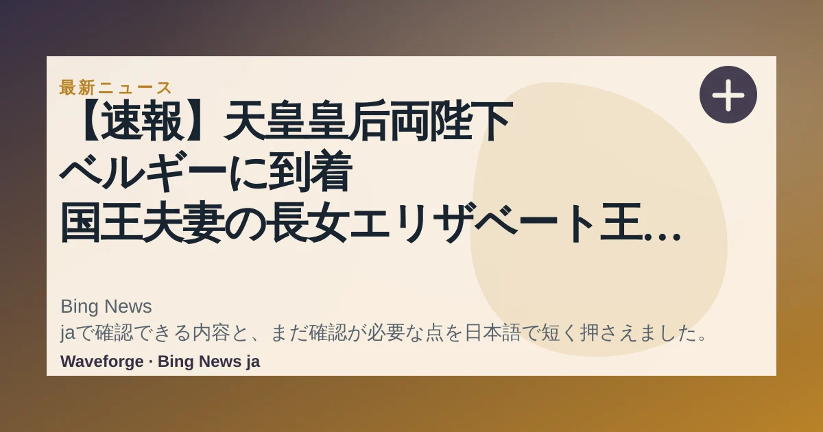 【速報】天皇皇后両陛下 ベルギーに到着 国王夫妻の長女エリザベート王女が出迎え 27年ぶりの公式訪問(日テレNEWS NNN) - Yahoo!ニュース:要点整理 — source-led trend brief illustration