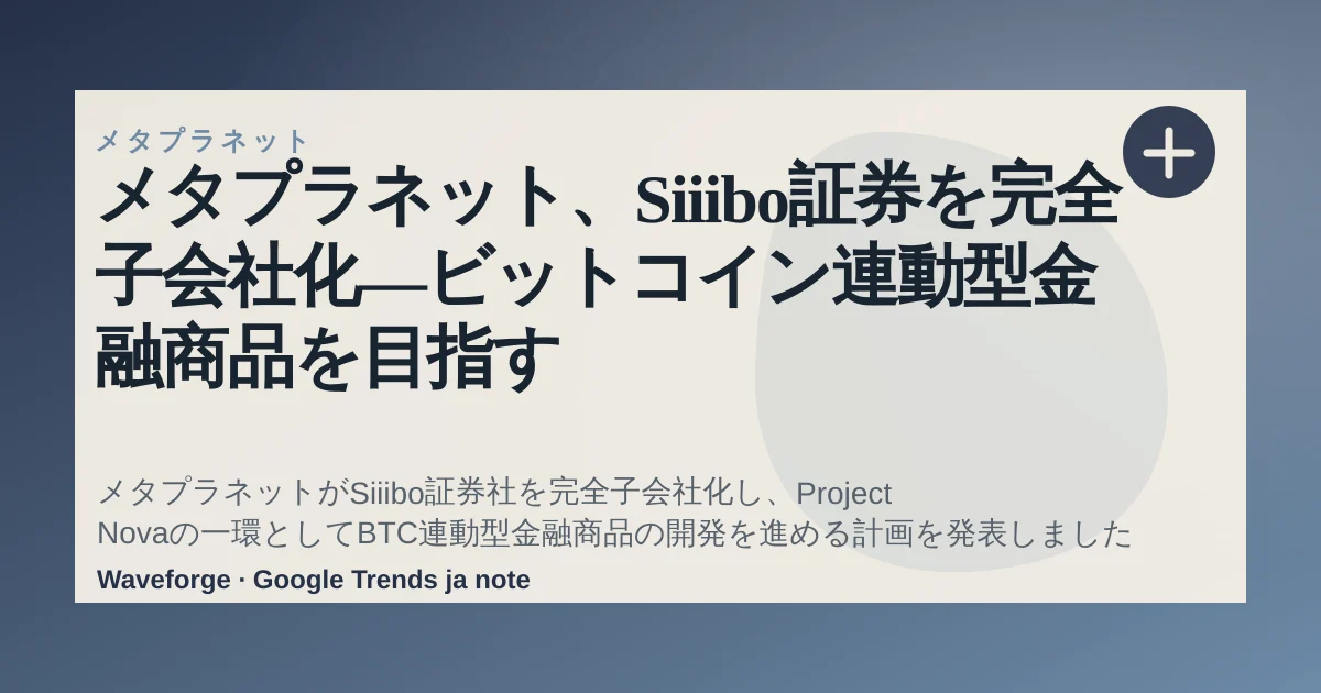 メタプラネット、Siiibo証券を完全子会社化―ビットコイン連動型金融商品を目指す — source-led trend brief illustration