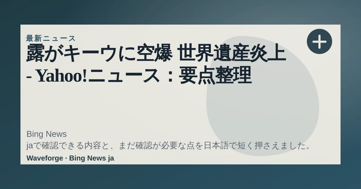 露がキーウに空爆 世界遺産炎上 - Yahoo!ニュース:要点整理 — source-led trend brief illustration